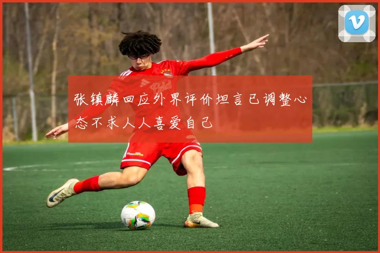 张镇麟回应外界评价坦言已调整心态不求人人喜爱自己