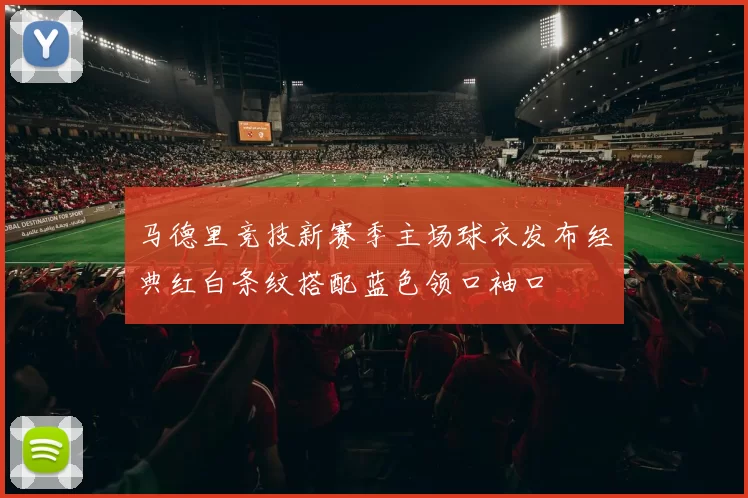 马德里竞技新赛季主场球衣发布经典红白条纹搭配蓝色领口袖口