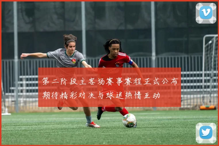第二阶段主客场赛事赛程正式公布期待精彩对决与球迷热情互动