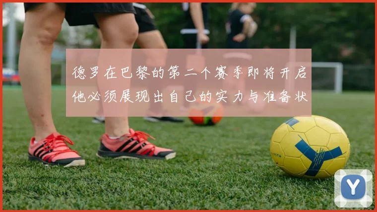 德罗在巴黎的第二个赛季即将开启他必须展现出自己的实力与准备状态