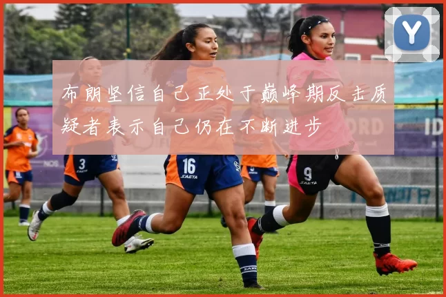 布朗坚信自己正处于巅峰期反击质疑者表示自己仍在不断进步
