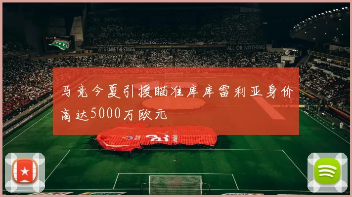 马竞今夏引援瞄准库库雷利亚身价高达5000万欧元