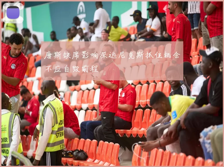 唐斯缺席影响深远尼克斯抓住机会不应自毁前程