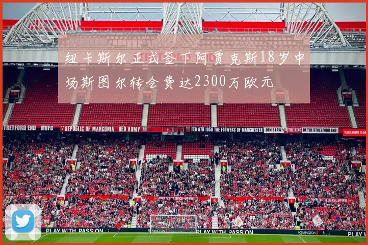 纽卡斯尔正式签下阿贾克斯18岁中场斯图尔转会费达2300万欧元