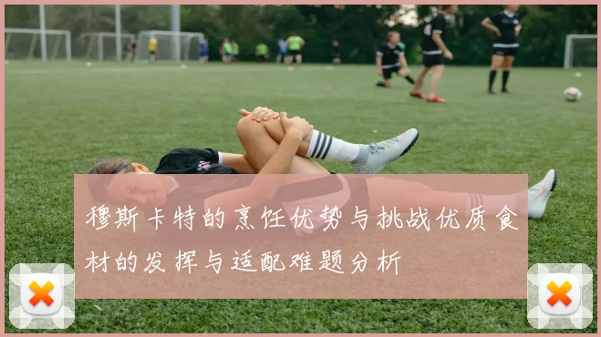 穆斯卡特的烹饪优势与挑战优质食材的发挥与适配难题分析