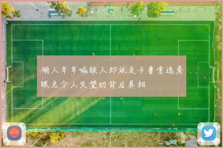 湖人年年喊缺人却放走卡鲁索选秀眼光令人失望的背后真相