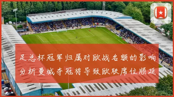 足总杯冠军归属对欧战名额的影响分析曼城夺冠将导致欧联席位顺延