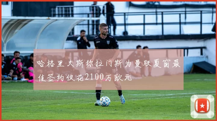 哈格里夫斯称拉门斯为曼联夏窗最佳签约仅花2100万欧元