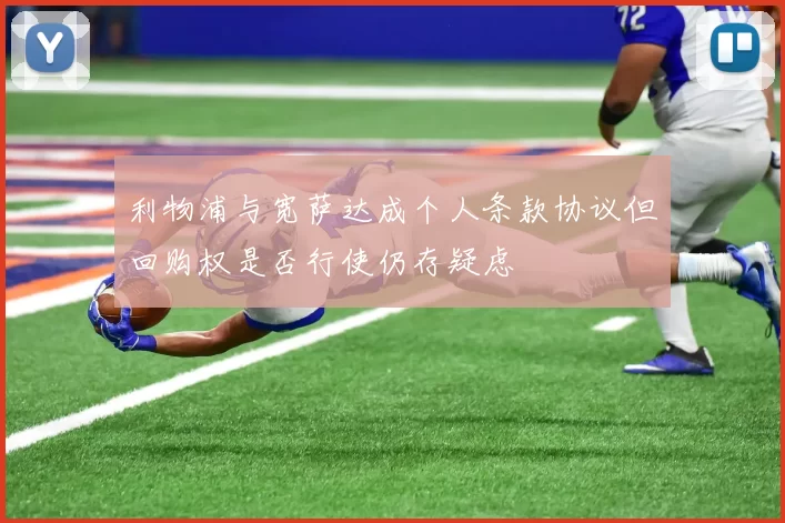 利物浦与宽萨达成个人条款协议但回购权是否行使仍存疑虑